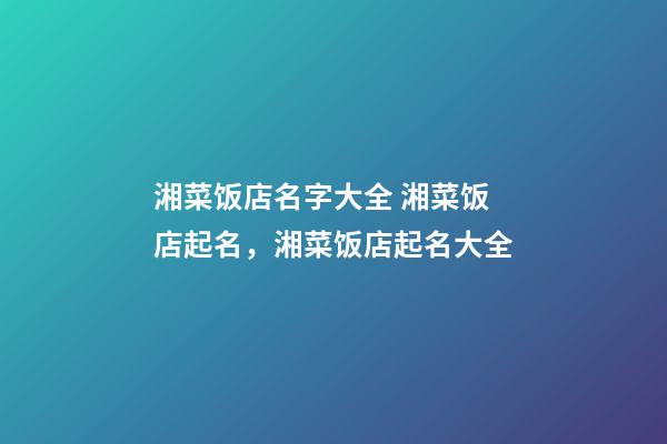 湘菜饭店名字大全 湘菜饭店起名，湘菜饭店起名大全-第1张-店铺起名-玄机派